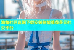 海角社区官网下载安装智能推荐多元社交平台