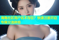 海角社区用户名不存在？快速注册开启专属交流体验