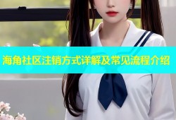 海角社区注销方式详解及常见流程介绍
