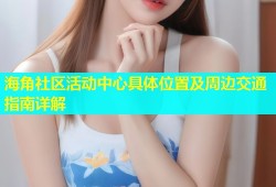 海角社区活动中心具体位置及周边交通指南详解