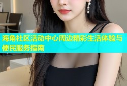 海角社区活动中心周边精彩生活体验与便民服务指南