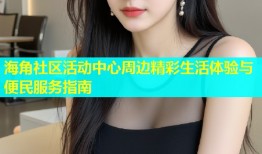 海角社区活动中心周边精彩生活体验与便民服务指南