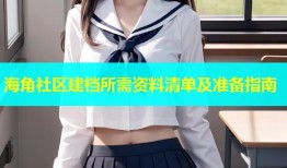 海角社区建档所需资料清单及准备指南