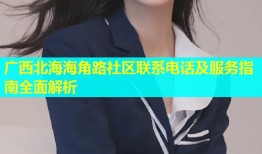 广西北海海角路社区联系电话及服务指南全面解析
