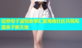 信誉母子温情故事汇聚海角社区共筑和谐亲子新天地
