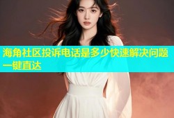 海角社区投诉电话是多少快速解决问题一键直达
