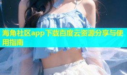 海角社区app下载百度云资源分享与使用指南