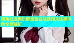 海角社区俱乐部是否合法及相关法律风险全面解析