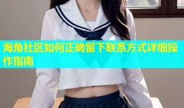 海角社区如何正确留下联系方式详细操作指南