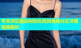夸克浏览器如何轻松找到海角社区详细指南解析