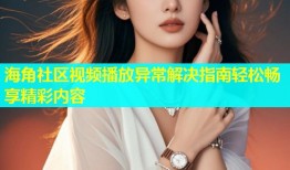 海角社区视频播放异常解决指南轻松畅享精彩内容