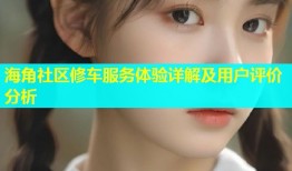 海角社区修车服务体验详解及用户评价分析