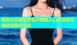 海角社区俱乐部官方网站入口欢迎您在线体验精彩活动