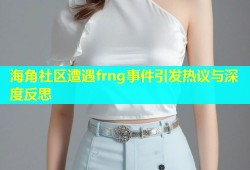 海角社区遭遇frng事件引发热议与深度反思