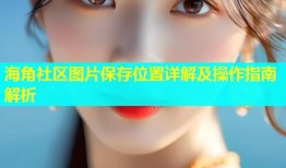 海角社区图片保存位置详解及操作指南解析