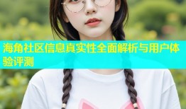 海角社区信息真实性全面解析与用户体验评测