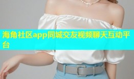 海角社区app同城交友视频聊天互动平台