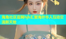 海角社区官网hjb汇聚海外华人互动交流新天地