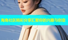 海角社区精彩分享汇聚你的兴趣与创意