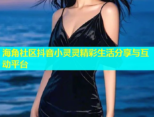 海角社区抖音小灵灵精彩生活分享与互动平台