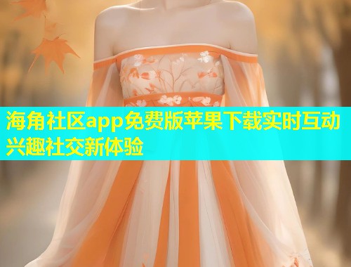 海角社区app免费版苹果下载实时互动兴趣社交新体验