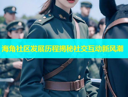 海角社区发展历程揭秘社交互动新风潮