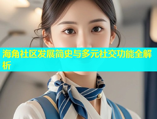 海角社区发展简史与多元社交功能全解析