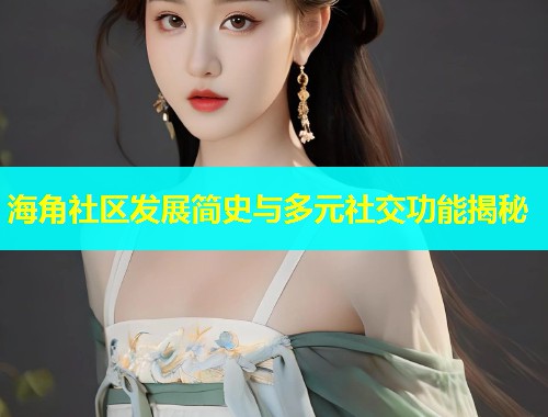 海角社区发展简史与多元社交功能揭秘