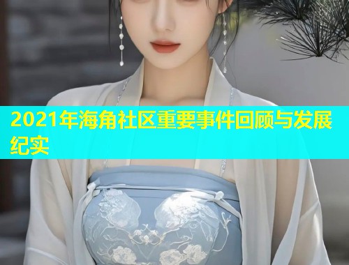 2021年海角社区重要事件回顾与发展纪实