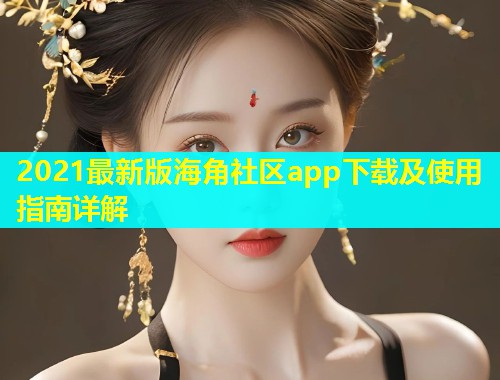 2021最新版海角社区app下载及使用指南详解