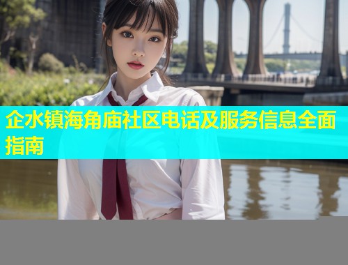 企水镇海角庙社区电话及服务信息全面指南