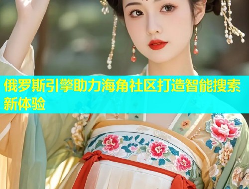 俄罗斯引擎助力海角社区打造智能搜索新体验