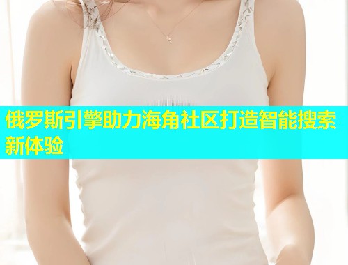 俄罗斯引擎助力海角社区打造智能搜索新体验