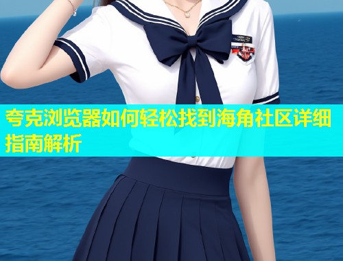夸克浏览器如何轻松找到海角社区详细指南解析