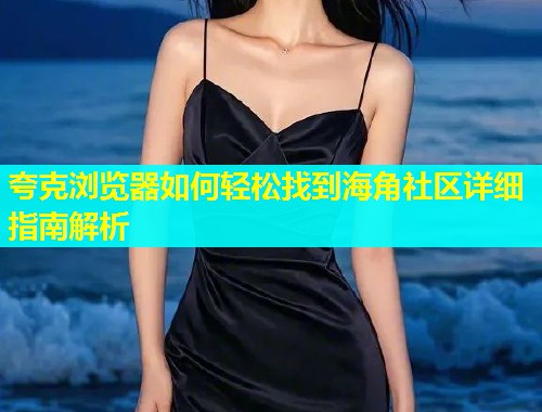 夸克浏览器如何轻松找到海角社区详细指南解析
