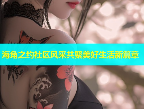 海角之约社区风采共聚美好生活新篇章