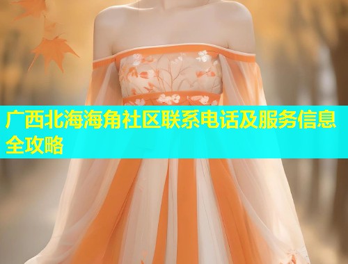 广西北海海角社区联系电话及服务信息全攻略