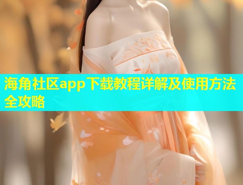 海角社区app下载教程详解及使用方法全攻略
