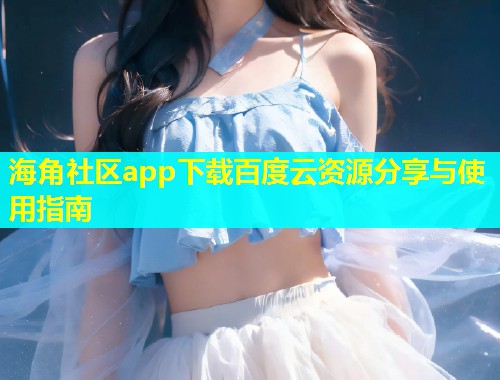 海角社区app下载百度云资源分享与使用指南