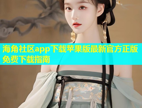 海角社区app下载苹果版最新官方正版免费下载指南