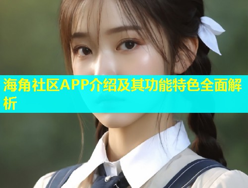 海角社区APP介绍及其功能特色全面解析