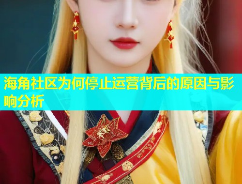 海角社区为何停止运营背后的原因与影响分析