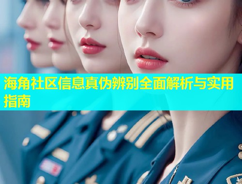 海角社区信息真伪辨别全面解析与实用指南