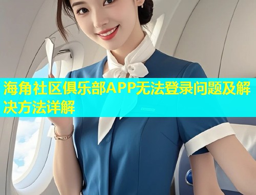 海角社区俱乐部APP无法登录问题及解决方法详解