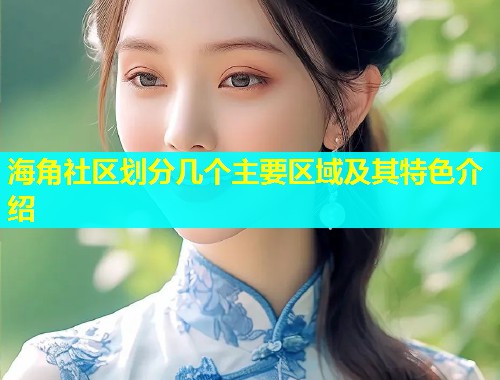 海角社区划分几个主要区域及其特色介绍