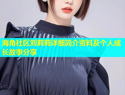 海角社区刘莉莉详细简介资料及个人成长故事分享