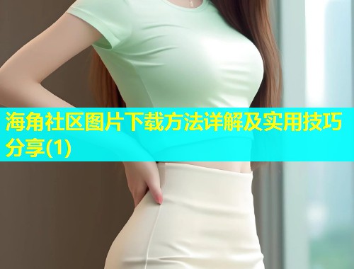 海角社区图片下载方法详解及实用技巧分享(1)