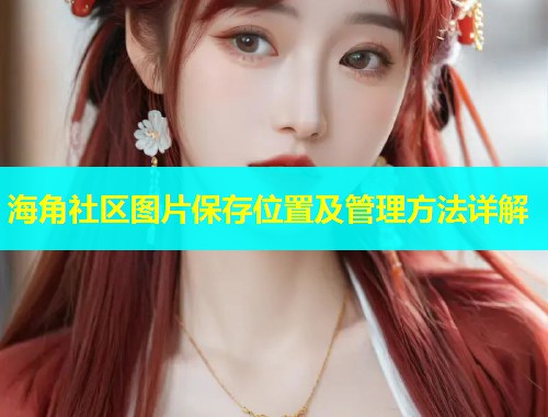 海角社区图片保存位置及管理方法详解