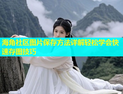 海角社区图片保存方法详解轻松学会快速存图技巧