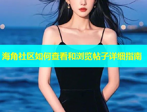 海角社区如何查看和浏览帖子详细指南